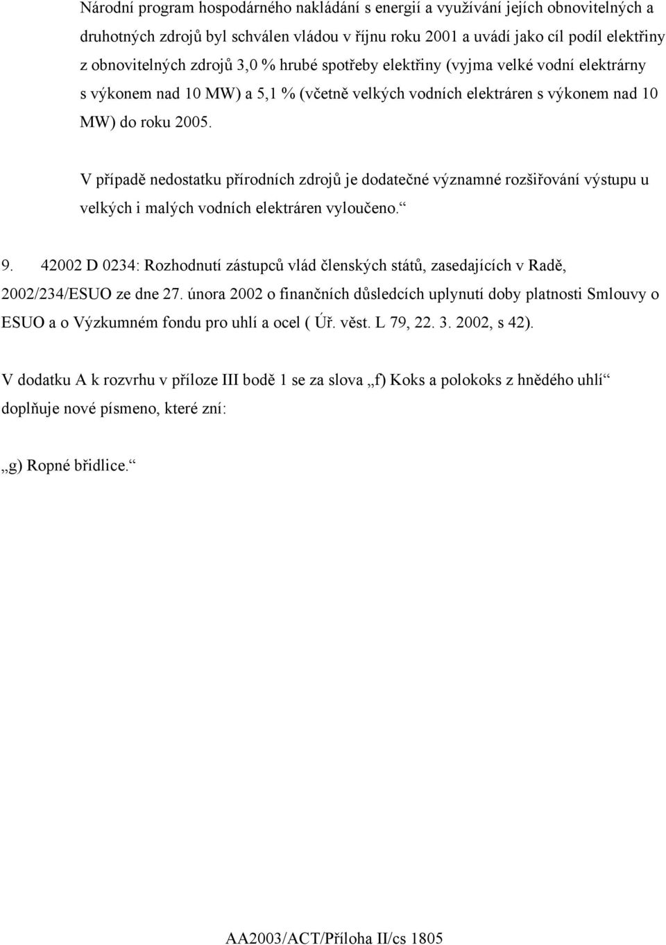 V případě nedostatku přírodních zdrojů je dodatečné významné rozšiřování výstupu u velkých i malých vodních elektráren vyloučeno. 9.