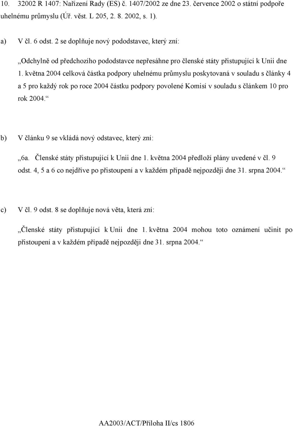 května 2004 celková částka podpory uhelnému průmyslu poskytovaná v souladu s články 4 a 5 pro každý rok po roce 2004 částku podpory povolené Komisí v souladu s článkem 10 pro rok 2004.