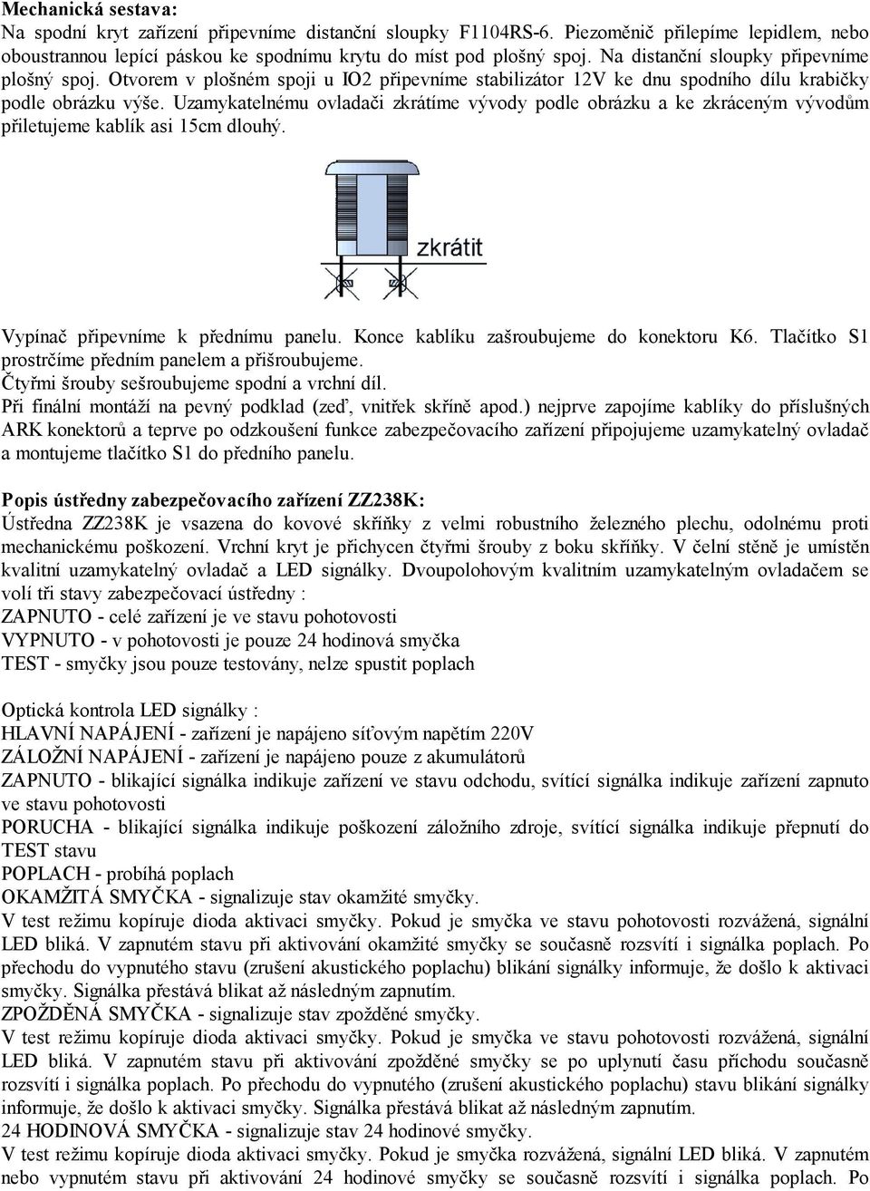 Uzamykatelnému ovladači zkrátíme vývody podle obrázku a ke zkráceným vývodům přiletujeme kablík asi 15cm dlouhý. Vypínač připevníme k přednímu panelu. Konce kablíku zašroubujeme do konektoru K6.