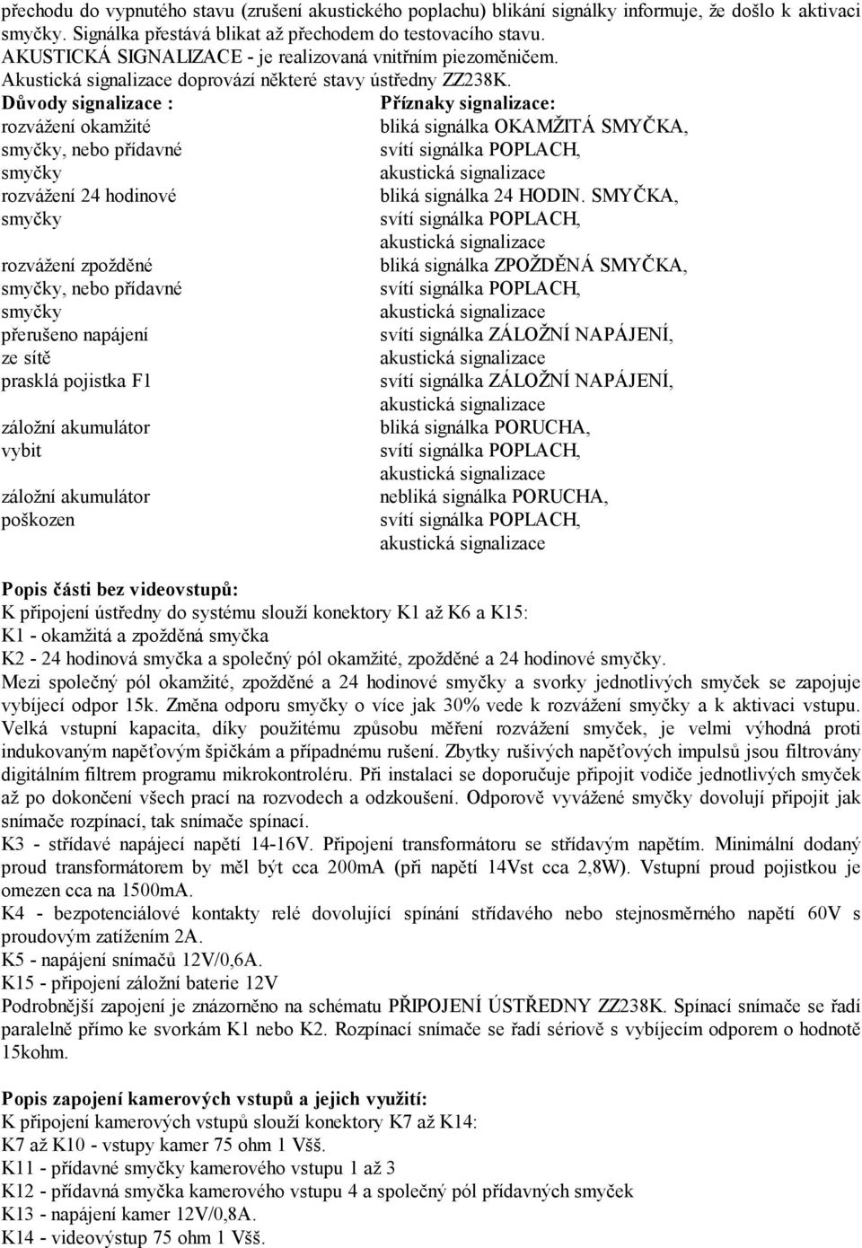 Důvody signalizace : Příznaky signalizace: rozvážení okamžité bliká signálka OKAMŽITÁ SMYČKA, smyčky, nebo přídavné svítí signálka POPLACH, smyčky rozvážení 24 hodinové bliká signálka 24 HODIN.