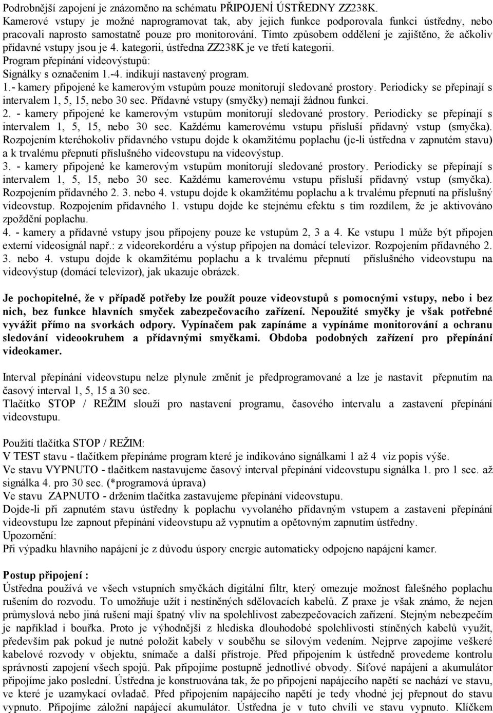 Tímto způsobem oddělení je zajištěno, že ačkoliv přídavné vstupy jsou je 4. kategorii, ústředna ZZ238K je ve třetí kategorii. Program přepínání videovýstupů: Signálky s označením 1.-4.