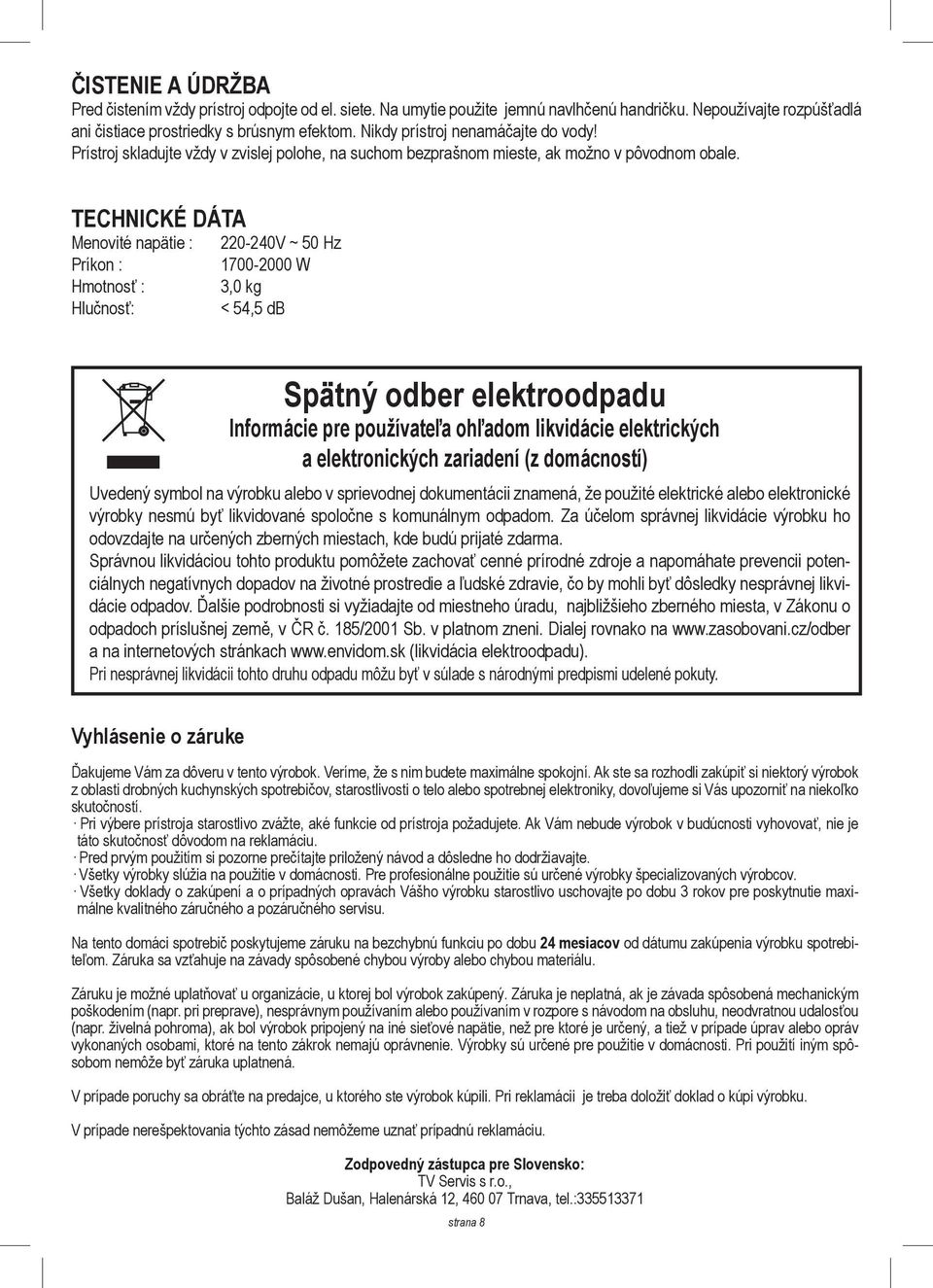 TECHNICKÉ DÁTA Menovité napätie : Príkon : Hmotnosť : Hlučnosť: 220-240V ~ 50 Hz 1700-2000 W 3,0 kg < 54,5 db Spätný odber elektroodpadu Informácie pre používateľa ohľadom likvidácie elektrických a