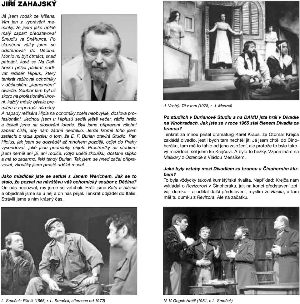 Soubor tam byl už skoro na profesionální úrovni, každý měsíc bývala premiéra a repertoár náročný. A nápady režiséra Hipia na ochotníky zcela neobvyklé, doslova profesionální.