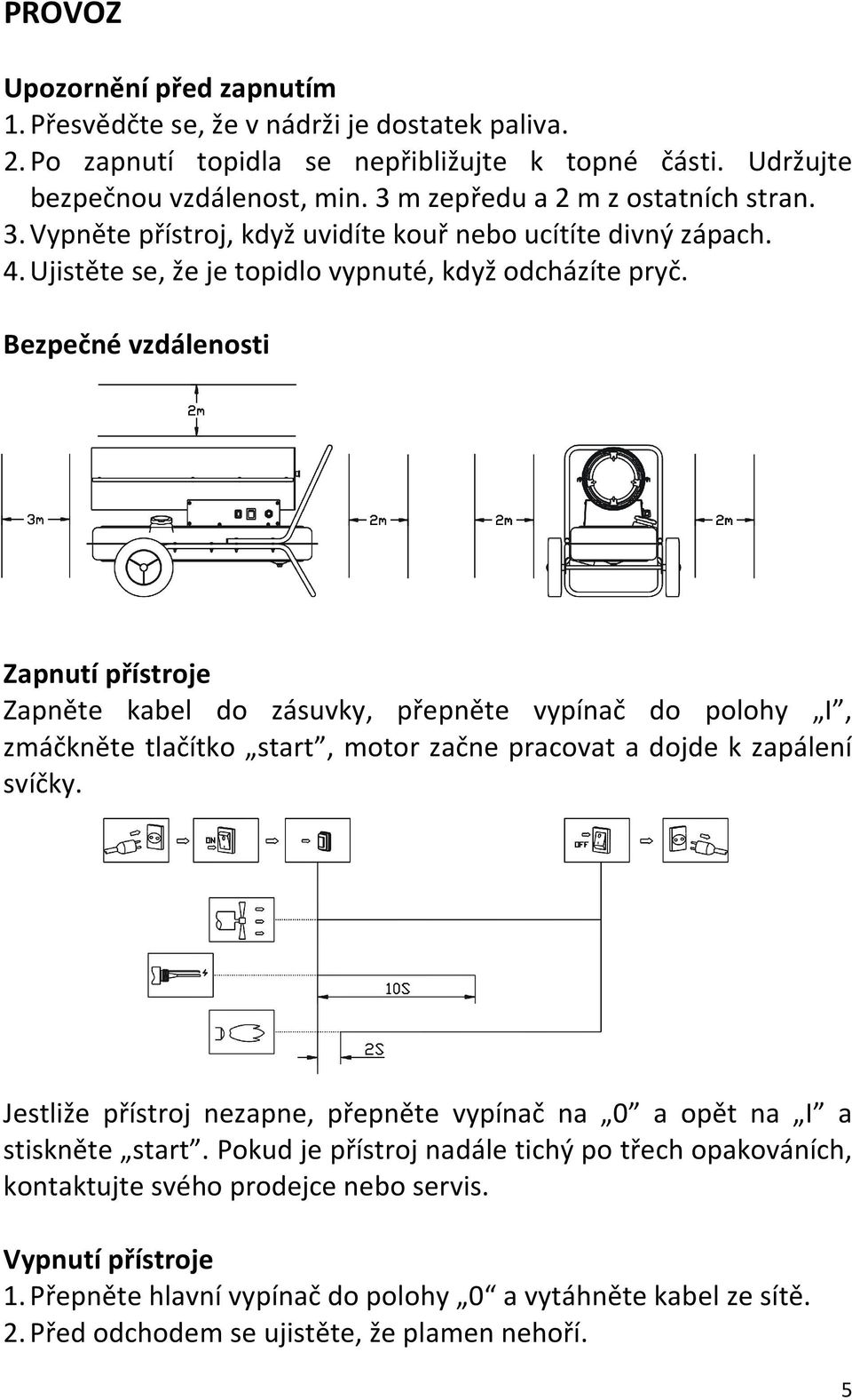 Bezpečné vzdálenosti Zapnutí přístroje Zapněte kabel do zásuvky, přepněte vypínač do polohy I, zmáčkněte tlačítko start, motor začne pracovat a dojde k zapálení svíčky.