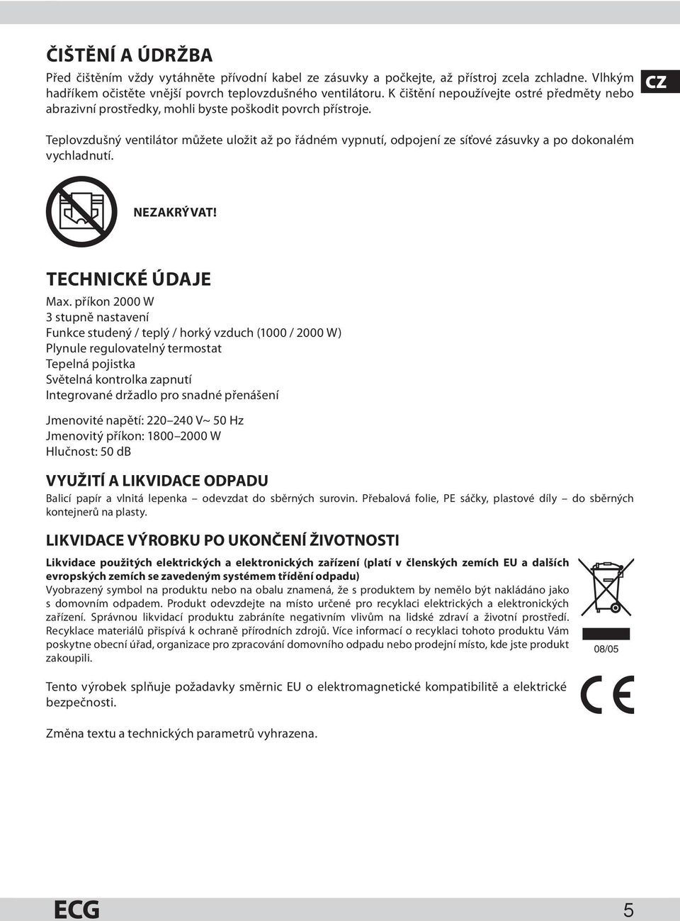 Teplovzdušný ventilátor můžete uložit až po řádném vypnutí, odpojení ze síťové zásuvky a po dokonalém vychladnutí. CZ NEZAKRÝVAT! TECHNICKÉ ÚDAJE Max.