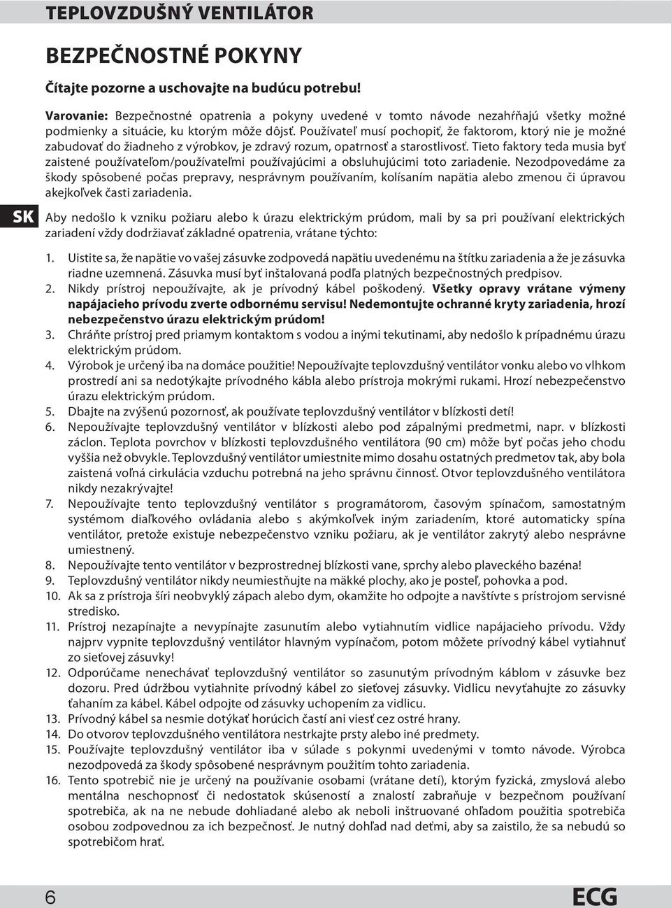 Používateľ musí pochopiť, že faktorom, ktorý nie je možné zabudovať do žiadneho z výrobkov, je zdravý rozum, opatrnosť a starostlivosť.