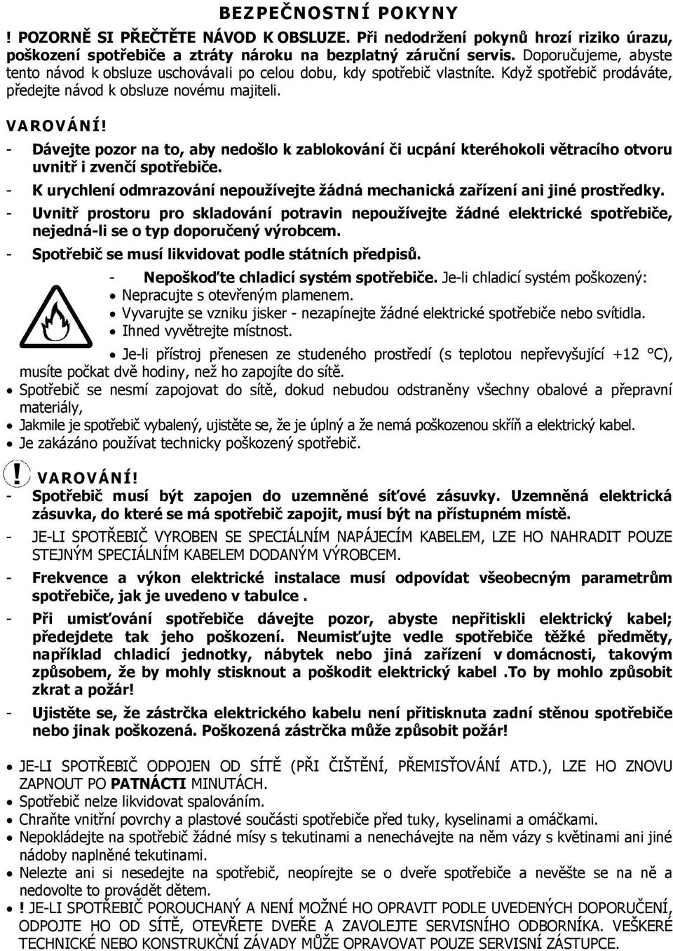 - Dávejte pozor na to, aby nedošlo k zablokování či ucpání kteréhokoli větracího otvoru uvnitř i zvenčí spotřebiče.
