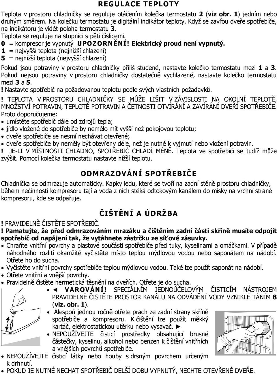 1 = nejvyšší teplota (nejnižší chlazení) 5 = nejnižší teplota (nejvyšší chlazení) Pokud jsou potraviny v prostoru chladničky příliš studené, nastavte kolečko termostatu mezi 1 a 3.