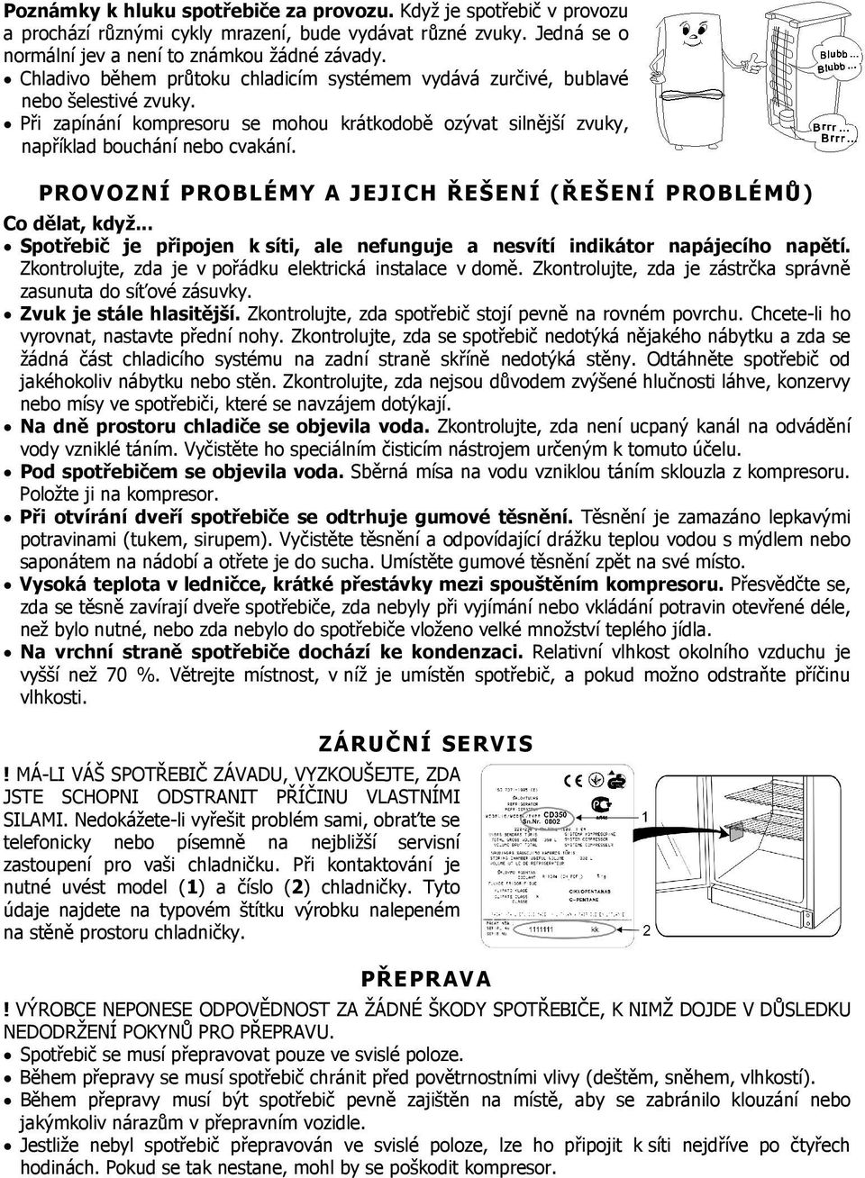 PROVOZNÍ PROBLÉMY A JEJICH ŘEŠENÍ (ŘEŠENÍ PROBLÉMŮ) Co dělat, když... Spotřebič je připojen k síti, ale nefunguje a nesvítí indikátor napájecího napětí.