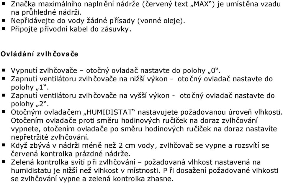 Zapnutí ventilátoru zvlh čovače na vyšší výkon - otočný ovladač nastavte do polohy 2. Otočným ovladačem HUMIDISTAT nastavujete požadovanou úroveň vlhkosti.