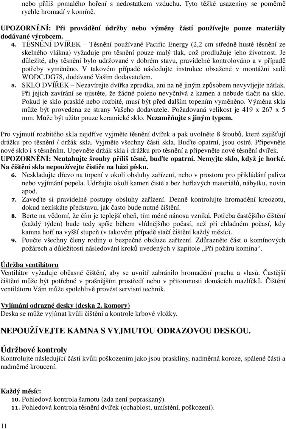 TĚSNĚNÍ DVÍŘEK Těsnění používané Pacific Energy (2,2 cm středně husté těsnění ze skelného vlákna) vyžaduje pro těsnění pouze malý tlak, což prodlužuje jeho životnost.