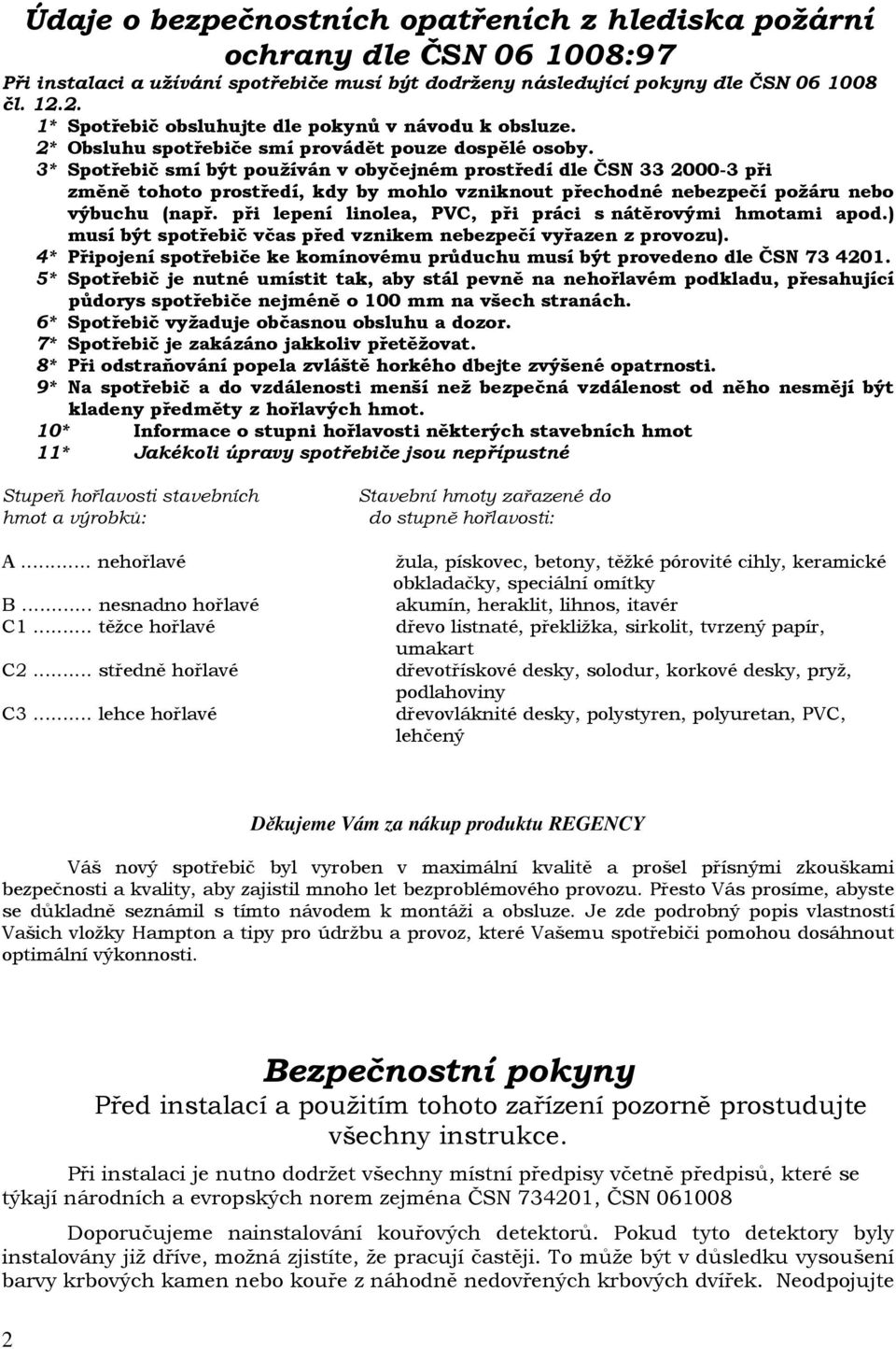 3* Spotřebič smí být používán v obyčejném prostředí dle ČSN 33 2000-3 při změně tohoto prostředí, kdy by mohlo vzniknout přechodné nebezpečí požáru nebo výbuchu (např.