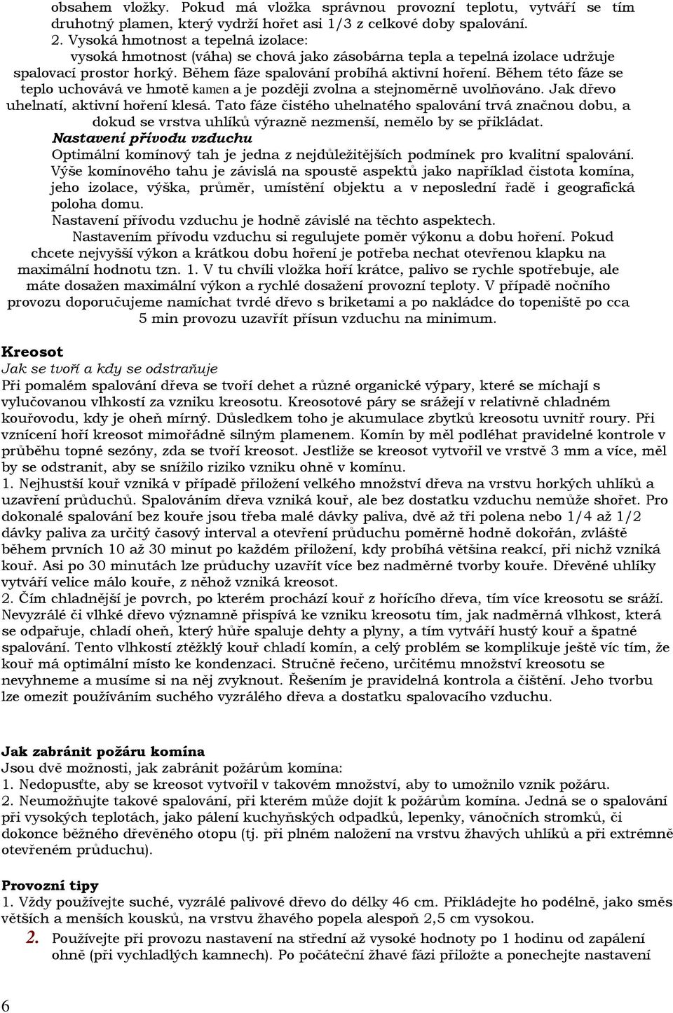 Během této fáze se teplo uchovává ve hmotě kamen a je později zvolna a stejnoměrně uvolňováno. Jak dřevo uhelnatí, aktivní hoření klesá.