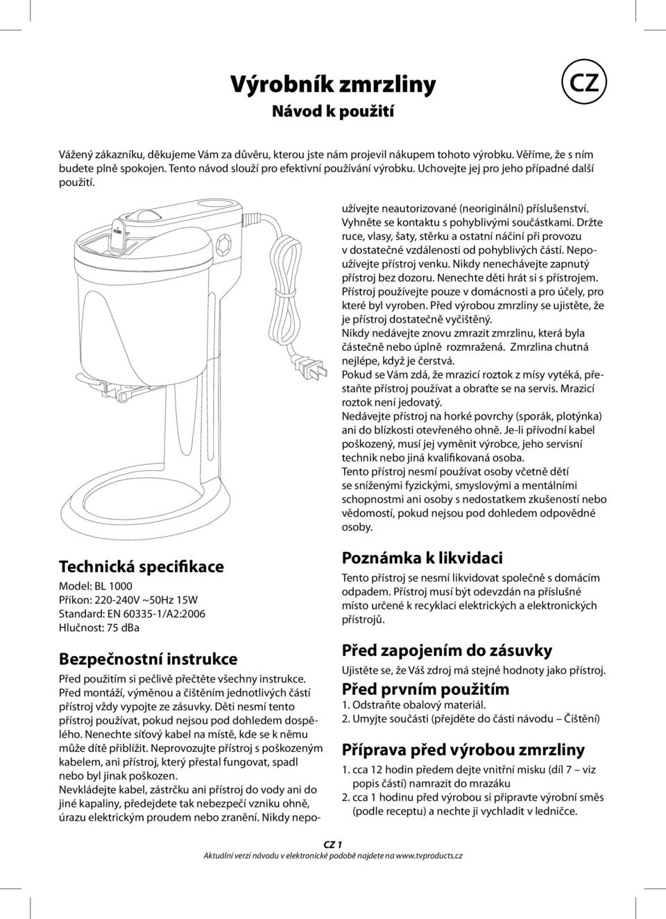 Před montáží, výměnou a čištěním jednotlivých částí přístroj vždy vypojte ze zásuvky. Děti nesmí tento přístroj používat, pokud nejsou pod dohledem dospělého.