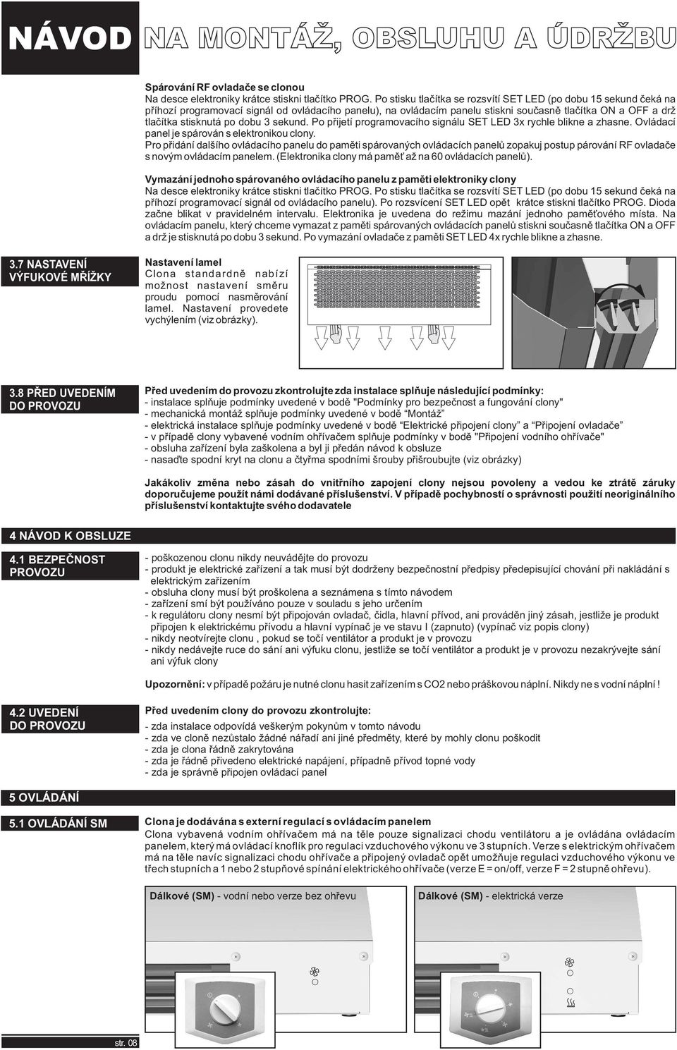 dobu sekund. Po přijetí programovacího signálu SET ED x rychle blikne a zhasne. Ovládací panel je spárován s elektronikou clony.