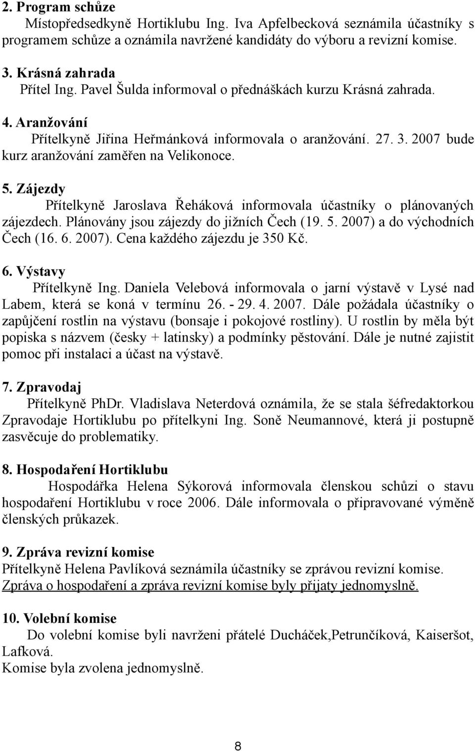 Zájezdy Přítelkyně Jaroslava Řeháková informovala účastníky o plánovaných zájezdech. Plánovány jsou zájezdy do jižních Čech (19. 5. 2007) a do východních Čech (16. 6. 2007). Cena každého zájezdu je 350 Kč.