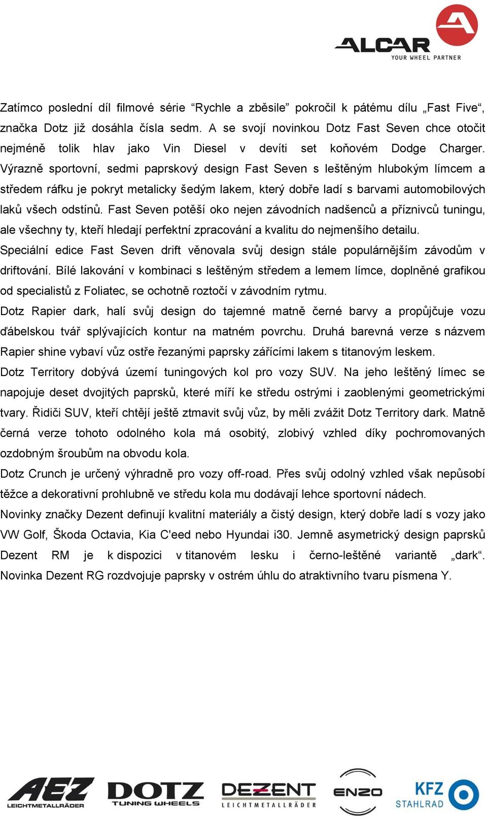 Výrazně sportovní, sedmi paprskový design Fast Seven s leštěným hlubokým límcem a středem ráfku je pokryt metalicky šedým lakem, který dobře ladí s barvami automobilových laků všech odstínů.