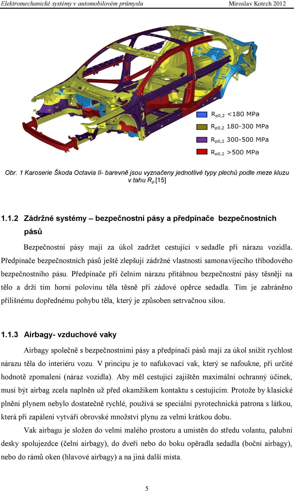 Předpínače při čelním nárazu přitáhnou bezpečnostní pásy těsněji na tělo a drţí tím horní polovinu těla těsně při zádové opěrce sedadla.