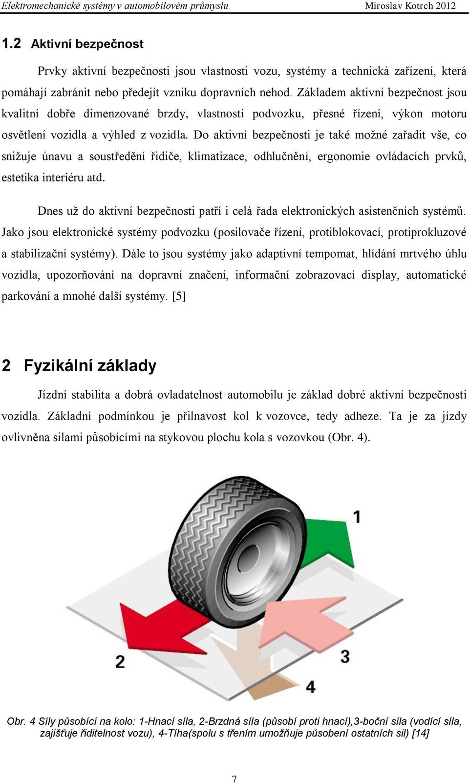 Do aktivní bezpečnosti je také moţné zařadit vše, co sniţuje únavu a soustředění řidiče, klimatizace, odhlučnění, ergonomie ovládacích prvků, estetika interiéru atd.