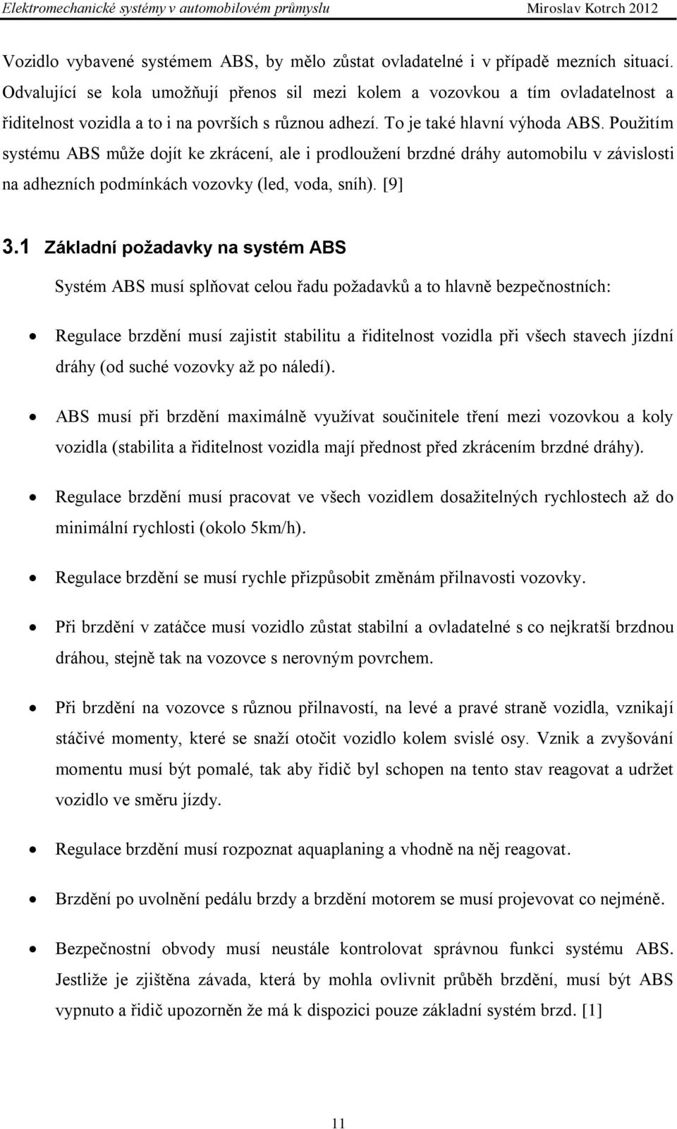 Pouţitím systému ABS můţe dojít ke zkrácení, ale i prodlouţení brzdné dráhy automobilu v závislosti na adhezních podmínkách vozovky (led, voda, sníh). [9] 3.