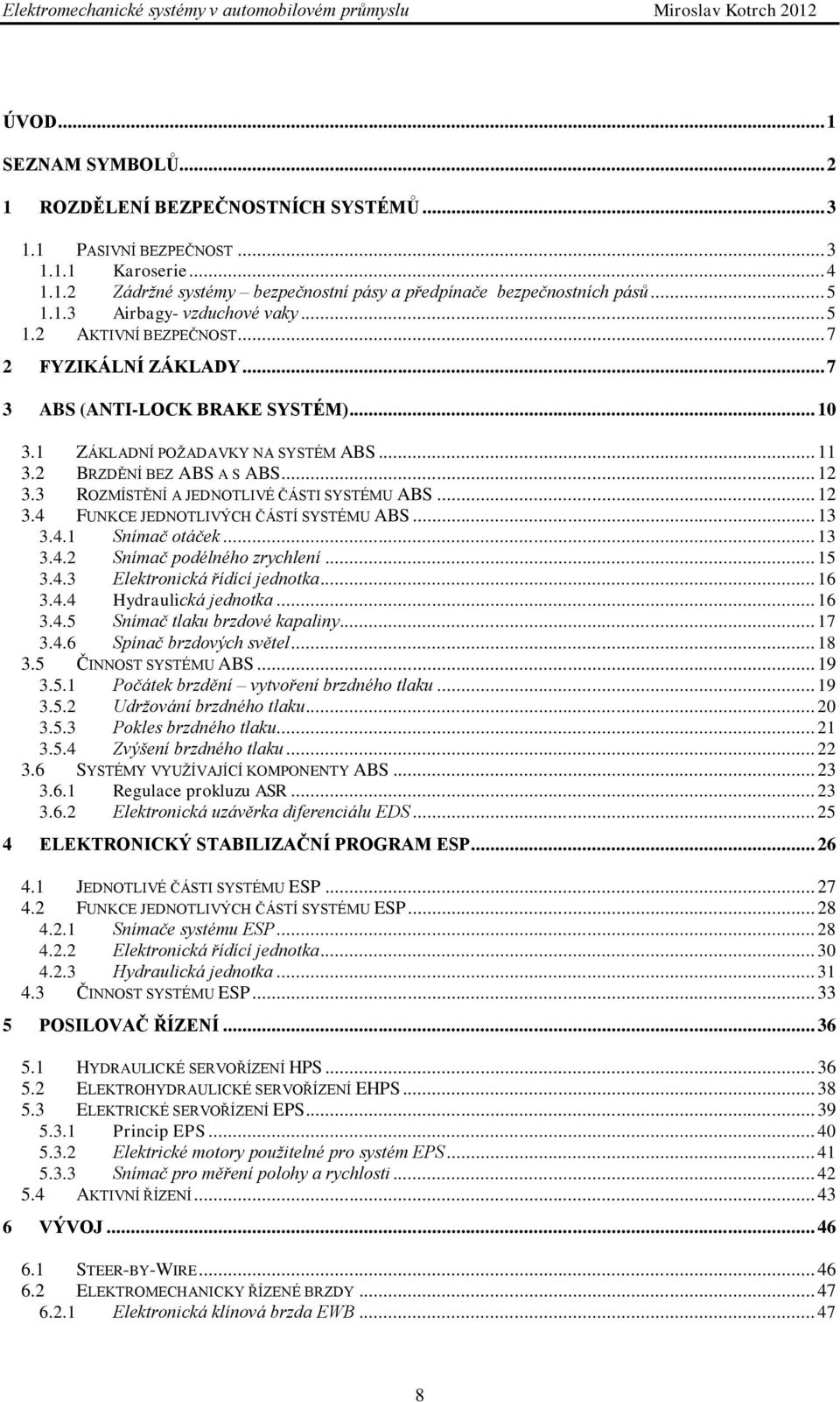 3 ROZMÍSTĚNÍ A JEDNOTLIVÉ ČÁSTI SYSTÉMU ABS... 12 3.4 FUNKCE JEDNOTLIVÝCH ČÁSTÍ SYSTÉMU ABS... 13 3.4.1 Snímač otáček... 13 3.4.2 Snímač podélného zrychlení... 15 3.4.3 Elektronická řídící jednotka.