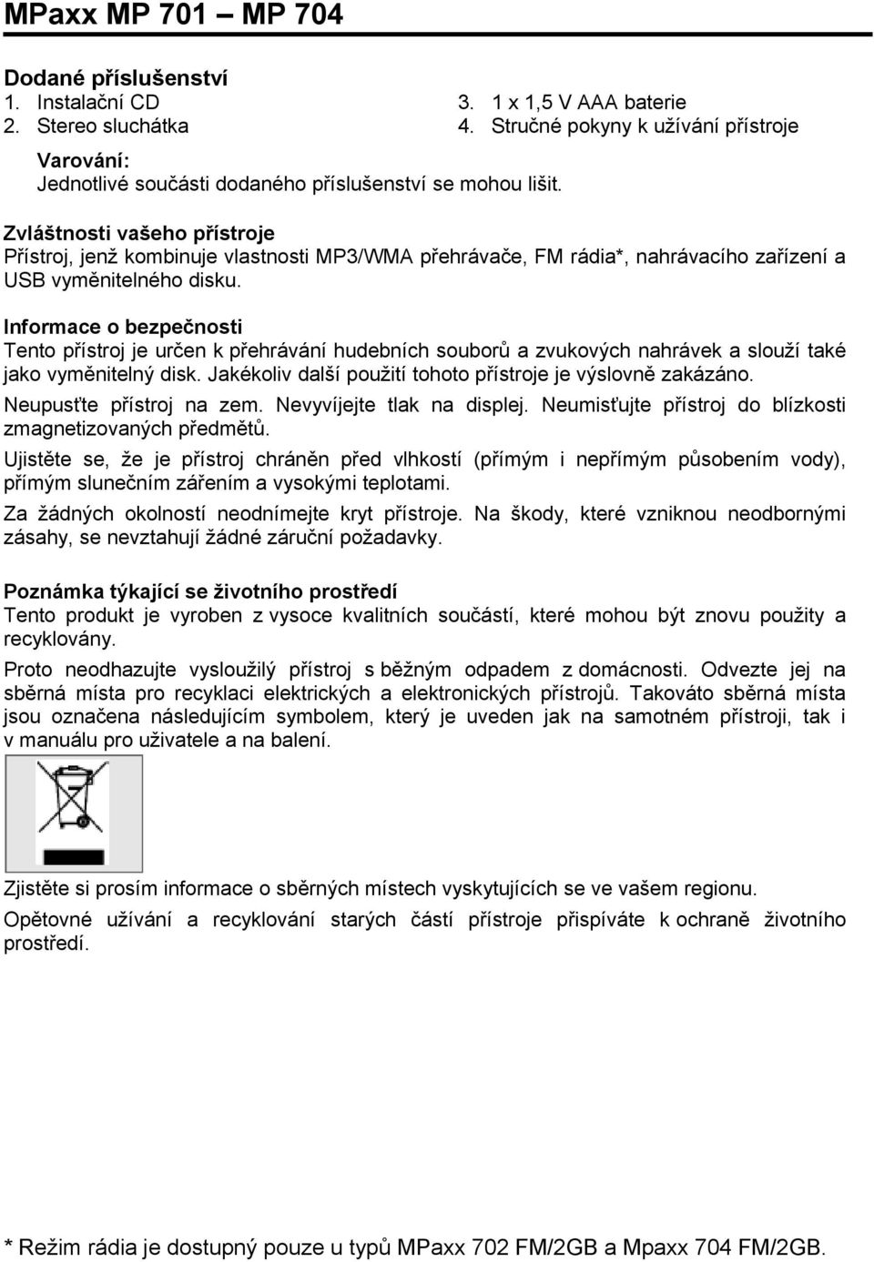 Informace o bezpečnosti Tento přístroj je určen k přehrávání hudebních souborů a zvukových nahrávek a slouží také jako vyměnitelný disk. Jakékoliv další použití tohoto přístroje je výslovně zakázáno.