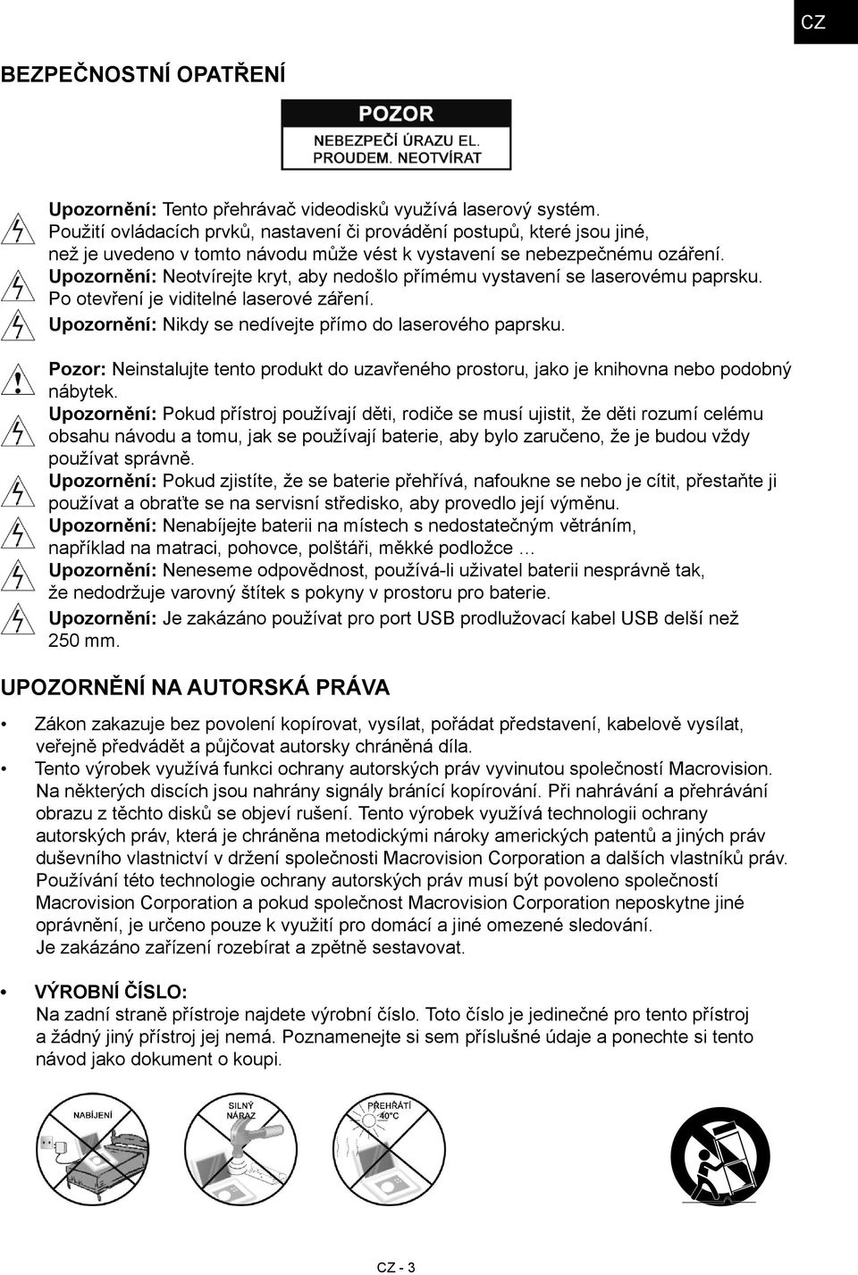 Upozornění: Neotvírejte kryt, aby nedošlo přímému vystavení se laserovému paprsku. Po otevření je viditelné laserové záření. Upozornění: Nikdy se nedívejte přímo do laserového paprsku.