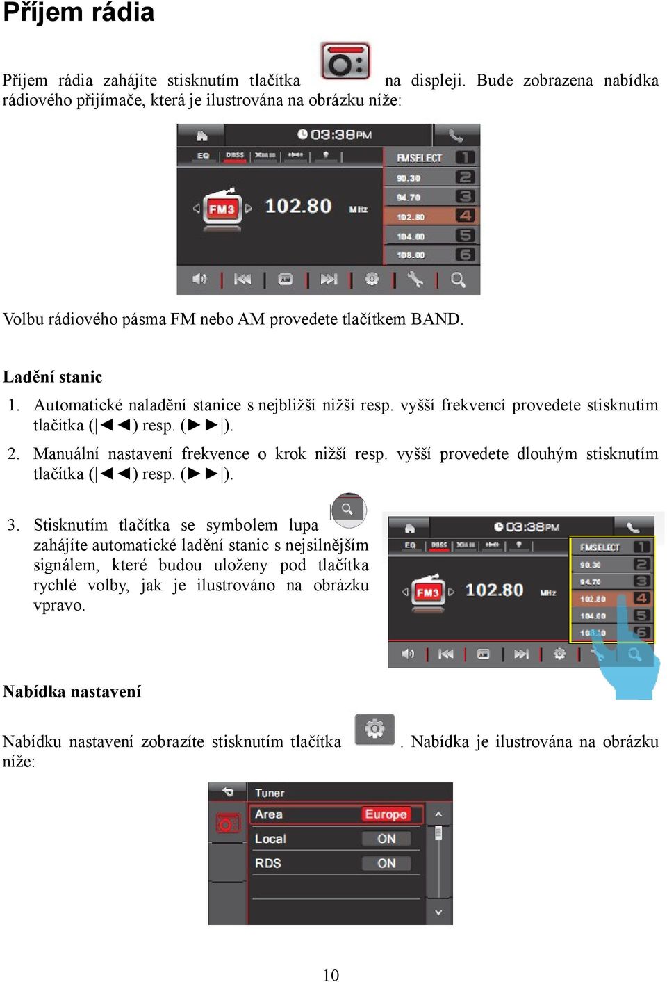 Automatické naladění stanice s nejbližší nižší resp. vyšší frekvencí provedete stisknutím tlačítka ( ) resp. ( ). 2. Manuální nastavení frekvence o krok nižší resp.