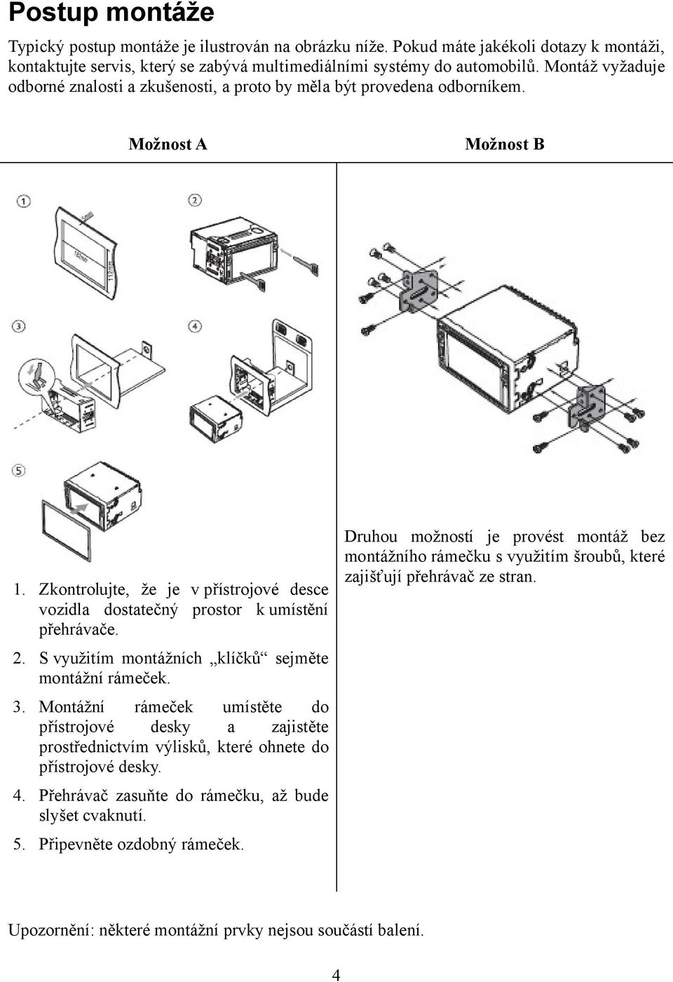Možnost A Možnost B Druhou možností je provést montáž bez montážního rámečku s využitím šroubů, které zajišťují přehrávač ze stran. 1.