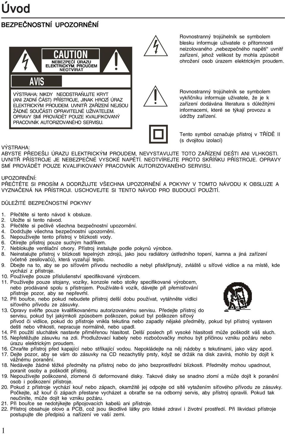 UVNITŘ ZAŘÍZENÍ NEJSOU ŽÁDNÉ SOUČÁSTI OPRAVITELNÉ UŽIVATELEM. OPRAVY SMÍ PROVÁDĚT POUZE KVALIFIKOVANÝ PRACOVNÍK AUTORIZOVANÉHO SERVISU.
