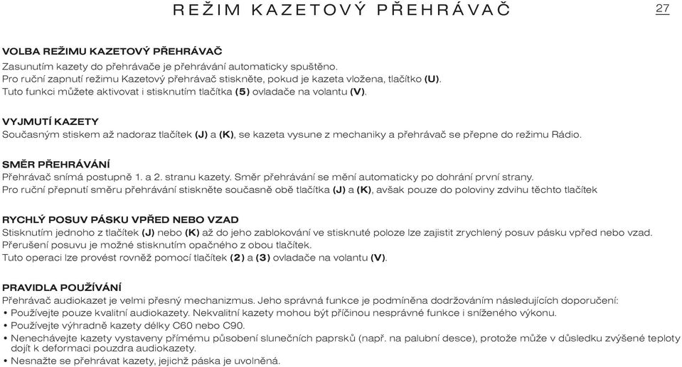 VYJMUTÍ KAZETY Souèasným stiskem až nadoraz tlaèítek (J) a (K), se kazeta vysune z mechaniky a pøehrávaè se pøepne do režimu Rádio. SMÌR PØEHRÁVÁNÍ Pøehrávaè snímá postupnì 1. a 2. stranu kazety.