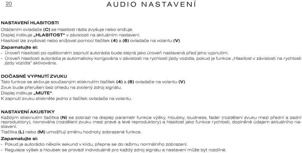 - Úroveò hlasitosti autorádia je automaticky korigována v závislosti na rychlosti jízdy vozidla, pokud je funkce Hlasitost v závislosti na rychlosti jízdy vozidla aktivována.