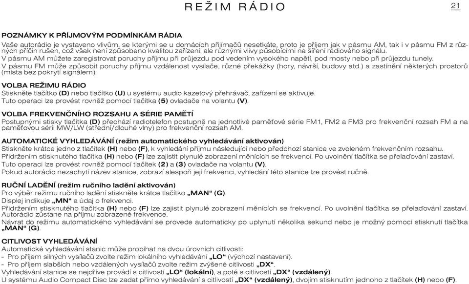 V pásmu AM mùžete zaregistrovat poruchy pøíjmu pøi prùjezdu pod vedením vysokého napìtí, pod mosty nebo pøi prùjezdu tunely.