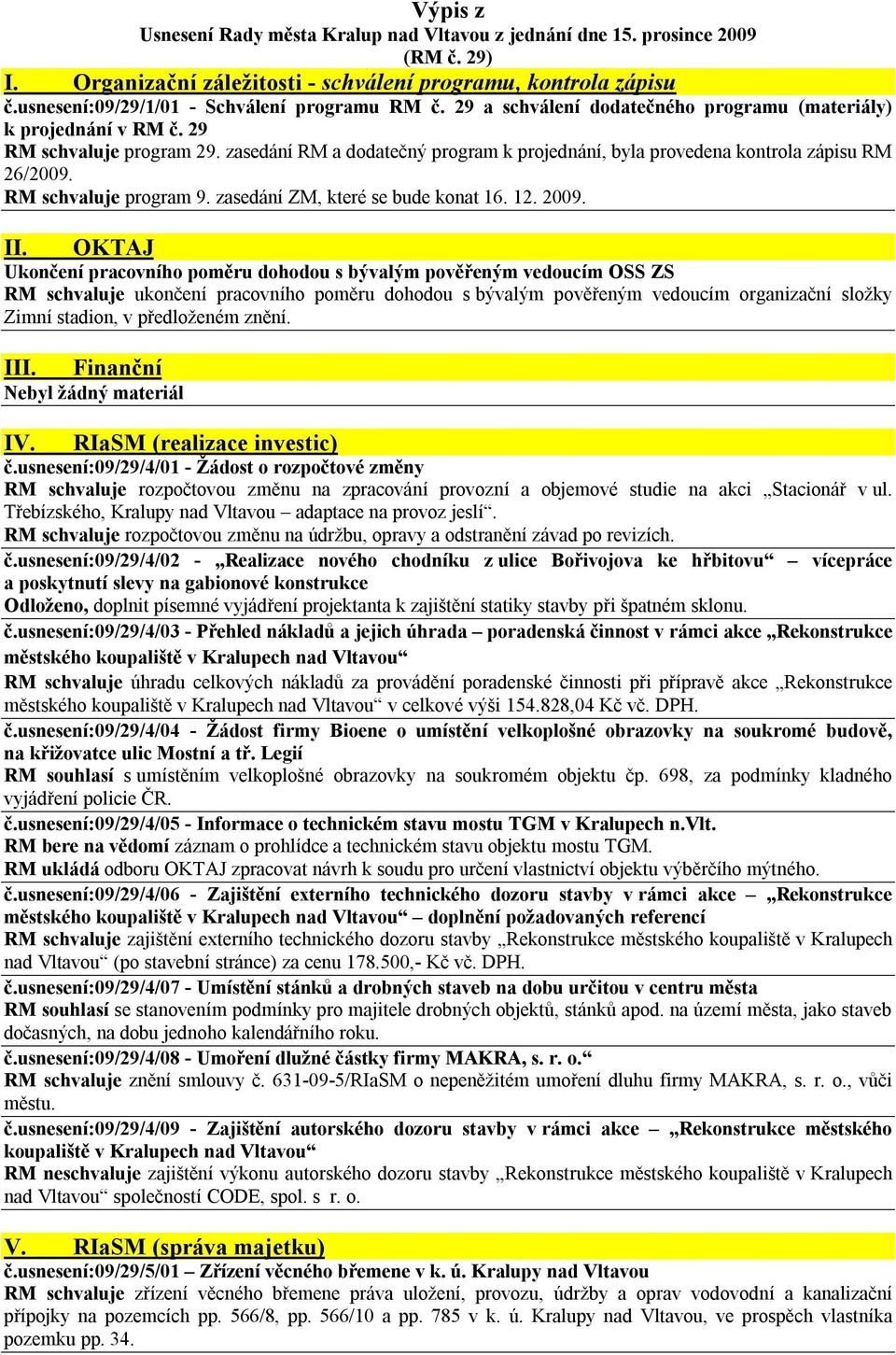 zasedání RM a dodatečný program k projednání, byla provedena kontrola zápisu RM 26/2009. RM schvaluje program 9. zasedání ZM, které se bude konat 16. 12. 2009. II.