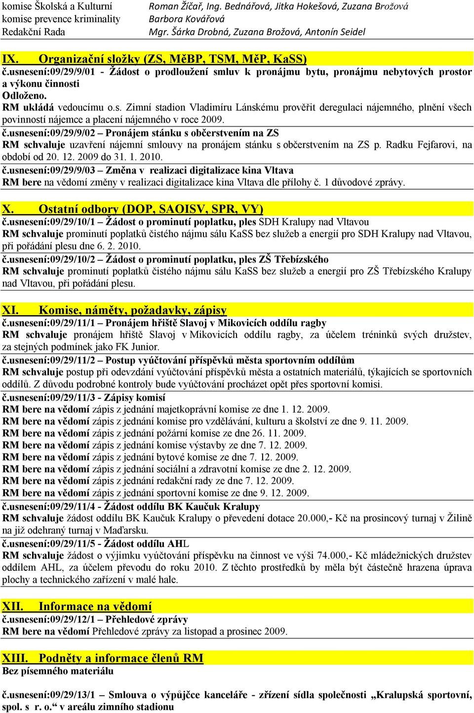 č.usnesení:09/29/9/02 Pronájem stánku s občerstvením na ZS RM schvaluje uzavření nájemní smlouvy na pronájem stánku s občerstvením na ZS p. Radku Fejfarovi, na období od 20. 12. 2009 do 31. 1. 2010.