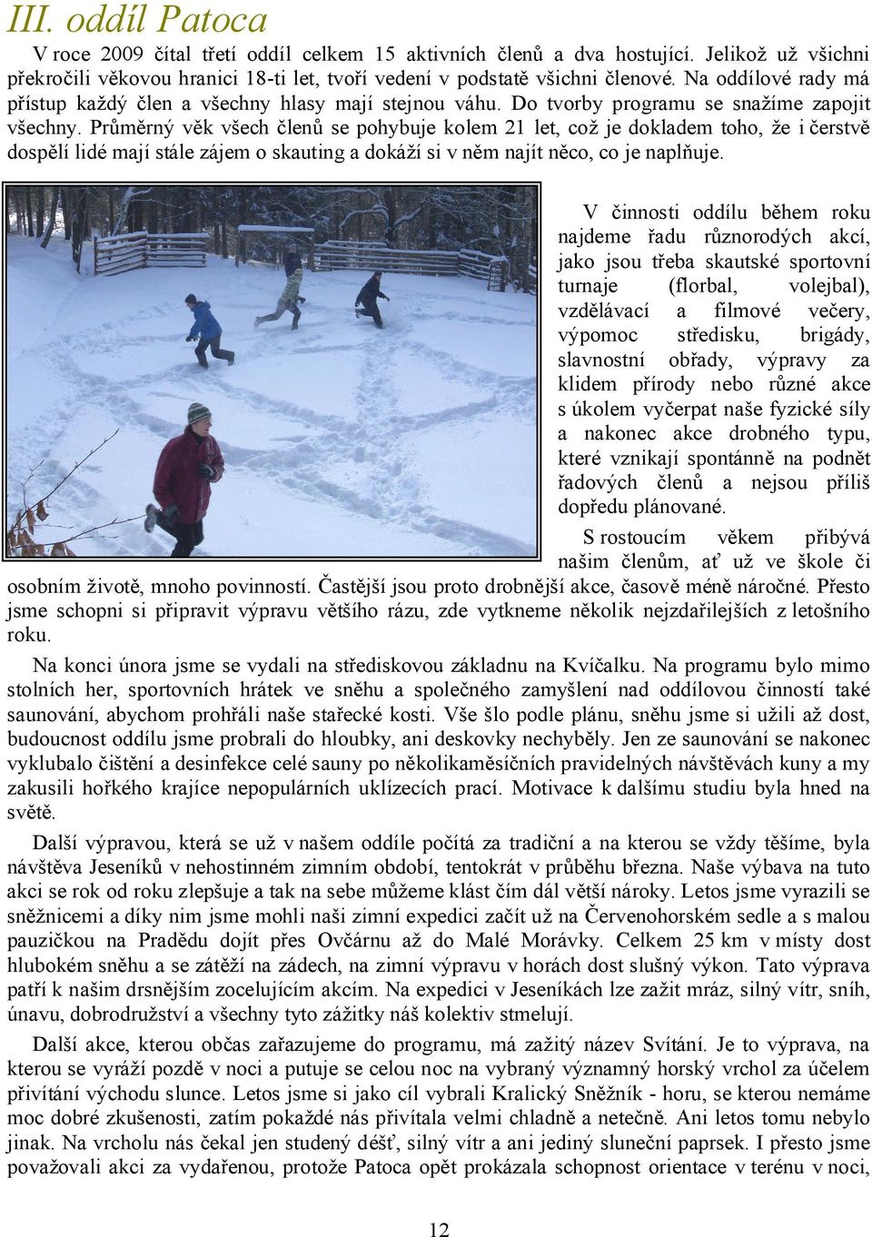 Průměrný věk všech členů se pohybuje kolem 21 let, což je dokladem toho, že i čerstvě dospělí lidé mají stále zájem o skauting a dokáží si v něm najít něco, co je naplňuje.