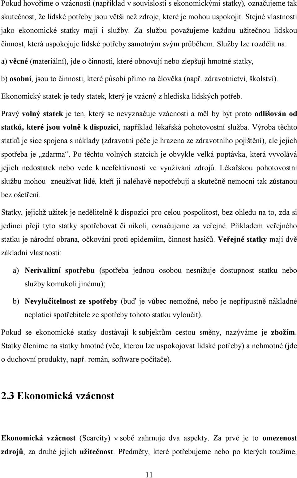 Služby lze rozdělit na: a) věcné (materiální), jde o činnosti, které obnovují nebo zlepšují hmotné statky, b) osobní, jsou to činnosti, které působí přímo na člověka (např. zdravotnictví, školství).