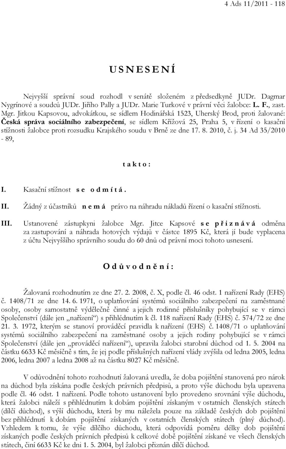 proti rozsudku Krajského soudu v Brně ze dne 17. 8. 2010, č. j. 34 Ad 35/2010-89, t a k t o : I. Kasační stížnost s e o d m í t á. II. III.