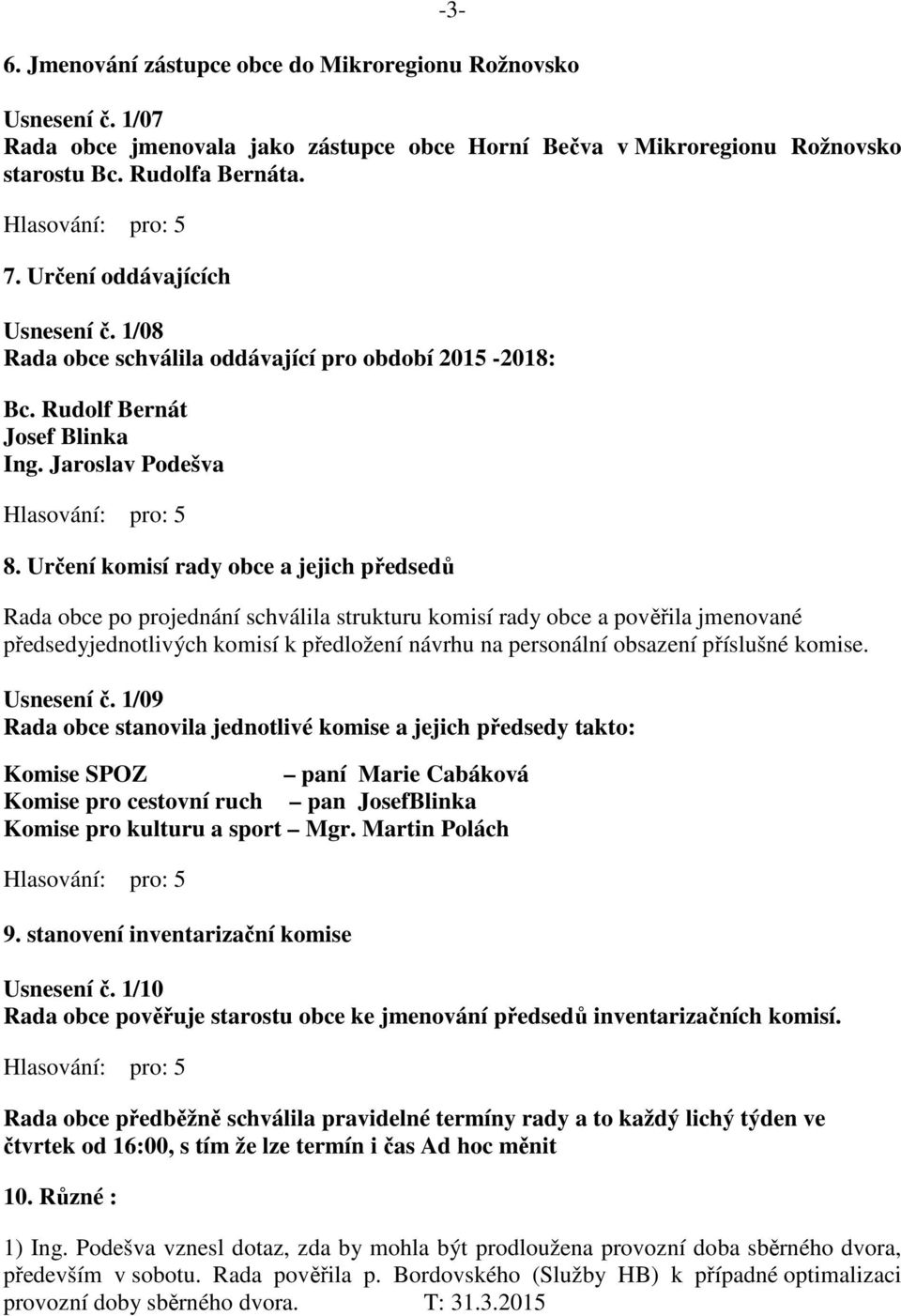 Určení komisí rady obce a jejich předsedů Rada obce po projednání schválila strukturu komisí rady obce a pověřila jmenované předsedyjednotlivých komisí k předložení návrhu na personální obsazení