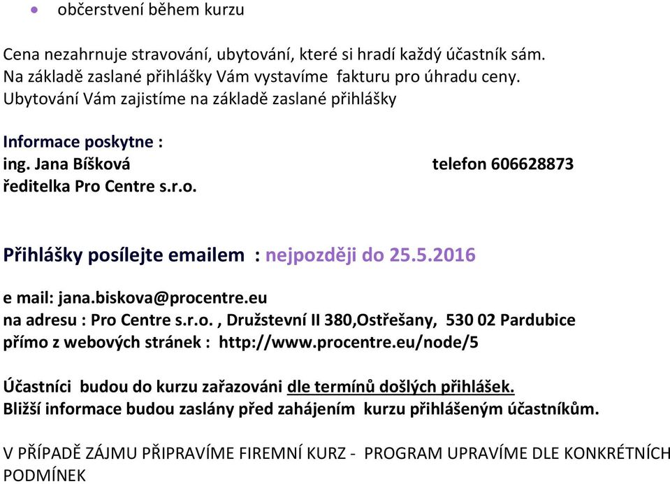 5.2016 e mail: jana.biskova@procentre.eu na adresu : Pro Centre s.r.o., Družstevní II 380,Ostřešany, 530 02 Pardubice přímo z webových stránek : http://www.procentre.eu/node/5 Účastníci budou do kurzu zařazováni dle termínů došlých přihlášek.