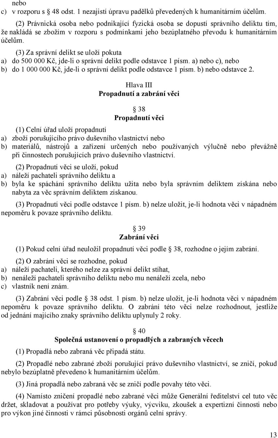 (3) Za správní delikt se uloží pokuta a) do 500 000 Kč, jde-li o správní delikt podle odstavce 1 písm. a) nebo c), nebo b) do 1 000 000 Kč, jde-li o správní delikt podle odstavce 1 písm.