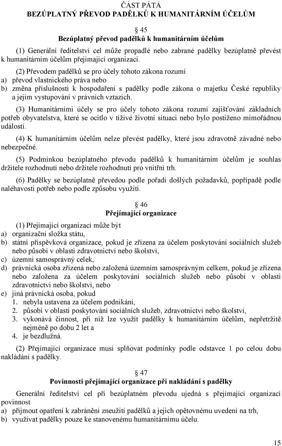 (2) Převodem padělků se pro účely tohoto zákona rozumí a) převod vlastnického práva nebo b) změna příslušnosti k hospodaření s padělky podle zákona o majetku České republiky a jejím vystupování v