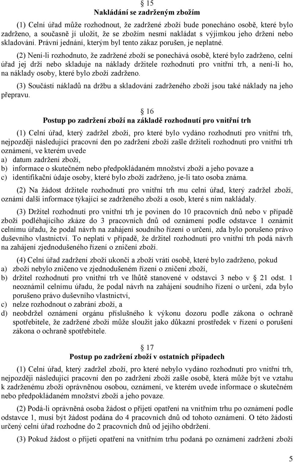 (2) Není-li rozhodnuto, že zadržené zboží se ponechává osobě, které bylo zadrženo, celní úřad jej drží nebo skladuje na náklady držitele rozhodnutí pro vnitřní trh, a není-li ho, na náklady osoby,