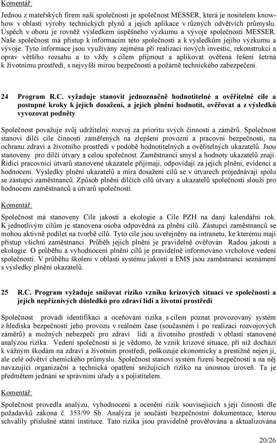 Tyto informace jsou využívány zejména při realizaci nových investic, rekonstrukcí a oprav většího rozsahu a to vždy s cílem přijmout a aplikovat ověřená řešení šetrná k životnímu prostředí, s