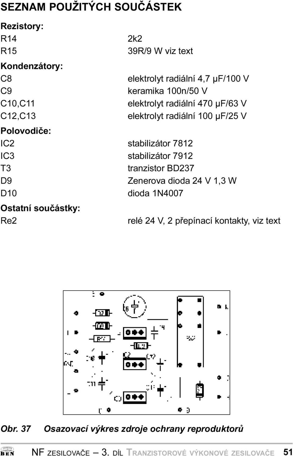 stabilizátor 7912 T3 tranzistor BD237 D9 Zenerova dioda 24 V 1,3 W D10 dioda 1N4007 Ostatní souèástky: Re2 relé 24 V, 2
