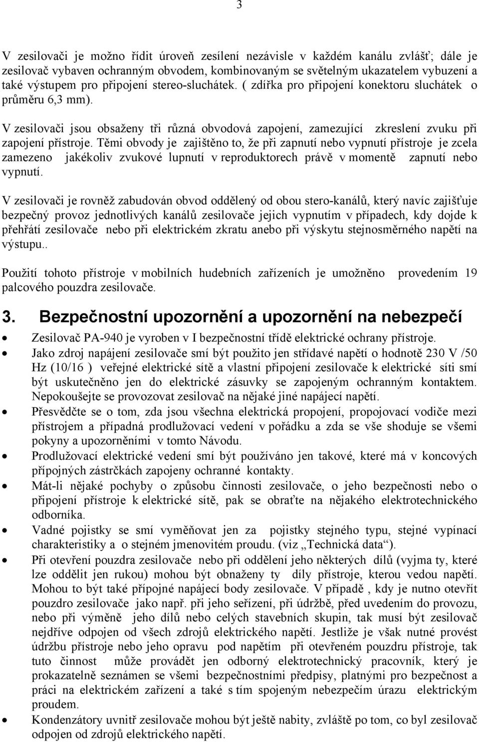 Těmi obvody je zajištěno to, že při zapnutí nebo vypnutí přístroje je zcela zamezeno jakékoliv zvukové lupnutí v reproduktorech právě v momentě zapnutí nebo vypnutí.