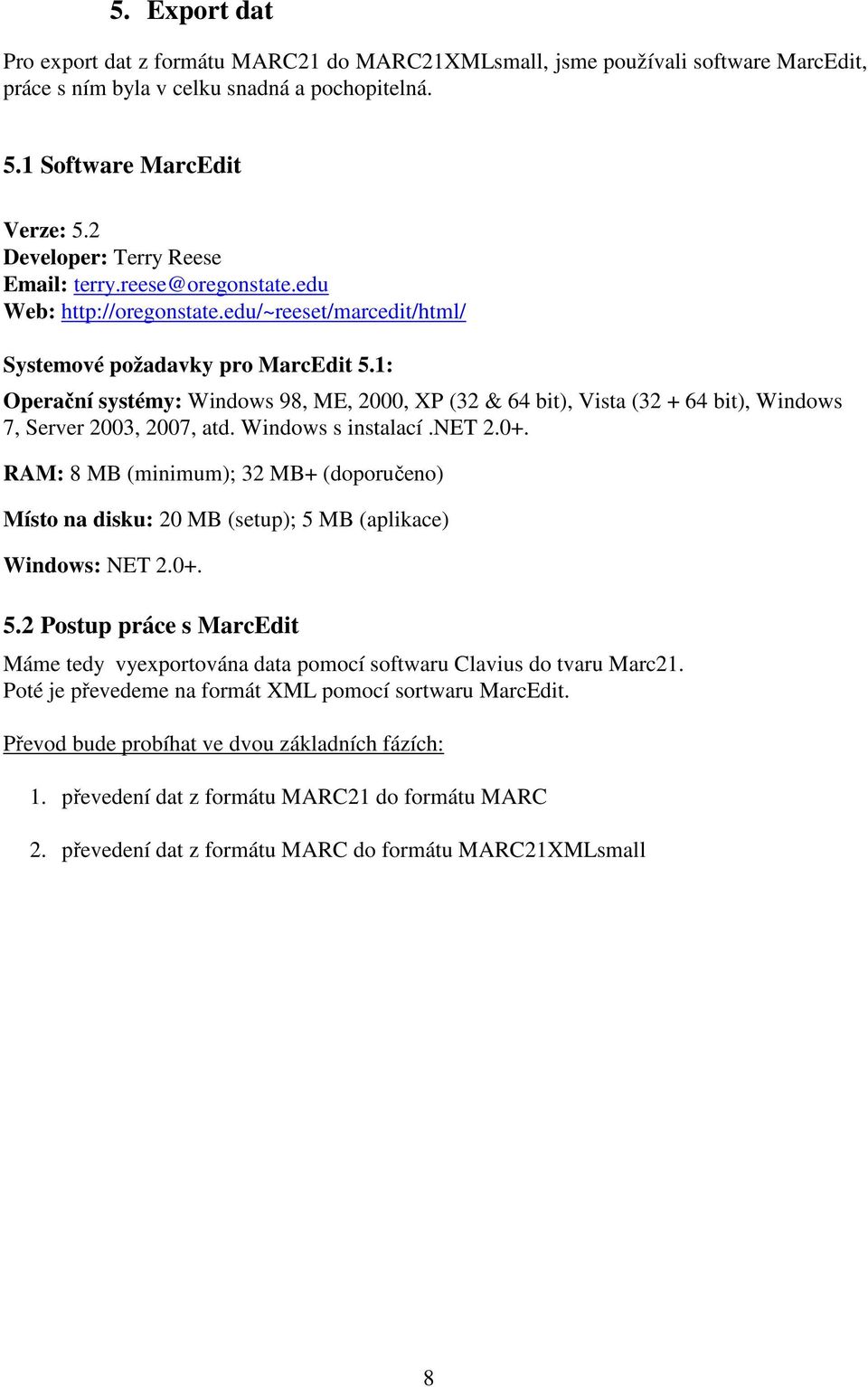 1: Operační systémy: Windows 98, ME, 2000, XP (32 & 64 bit), Vista (32 + 64 bit), Windows 7, Server 2003, 2007, atd. Windows s instalací.net 2.0+.