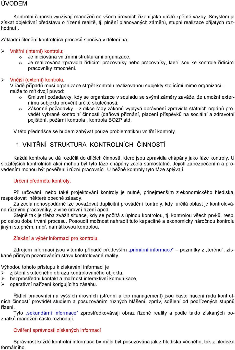 Základní členění kontrolních procesů spočívá v dělení na: Vnitřní (interní) kontrolu; o Je iniciována vnitřními strukturami organizace, o Je realizována zpravidla řídícími pracovníky nebo pracovníky,