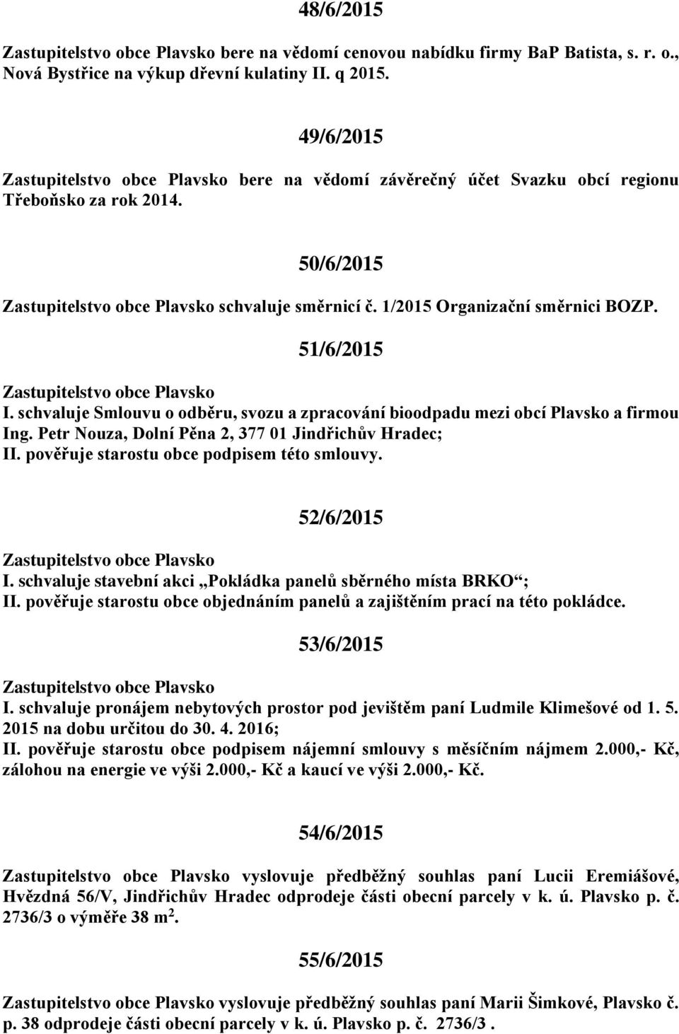 schvaluje Smlouvu o odběru, svozu a zpracování bioodpadu mezi obcí Plavsko a firmou Ing. Petr Nouza, Dolní Pěna 2, 377 01 Jindřichův Hradec; II. pověřuje starostu obce podpisem této smlouvy.