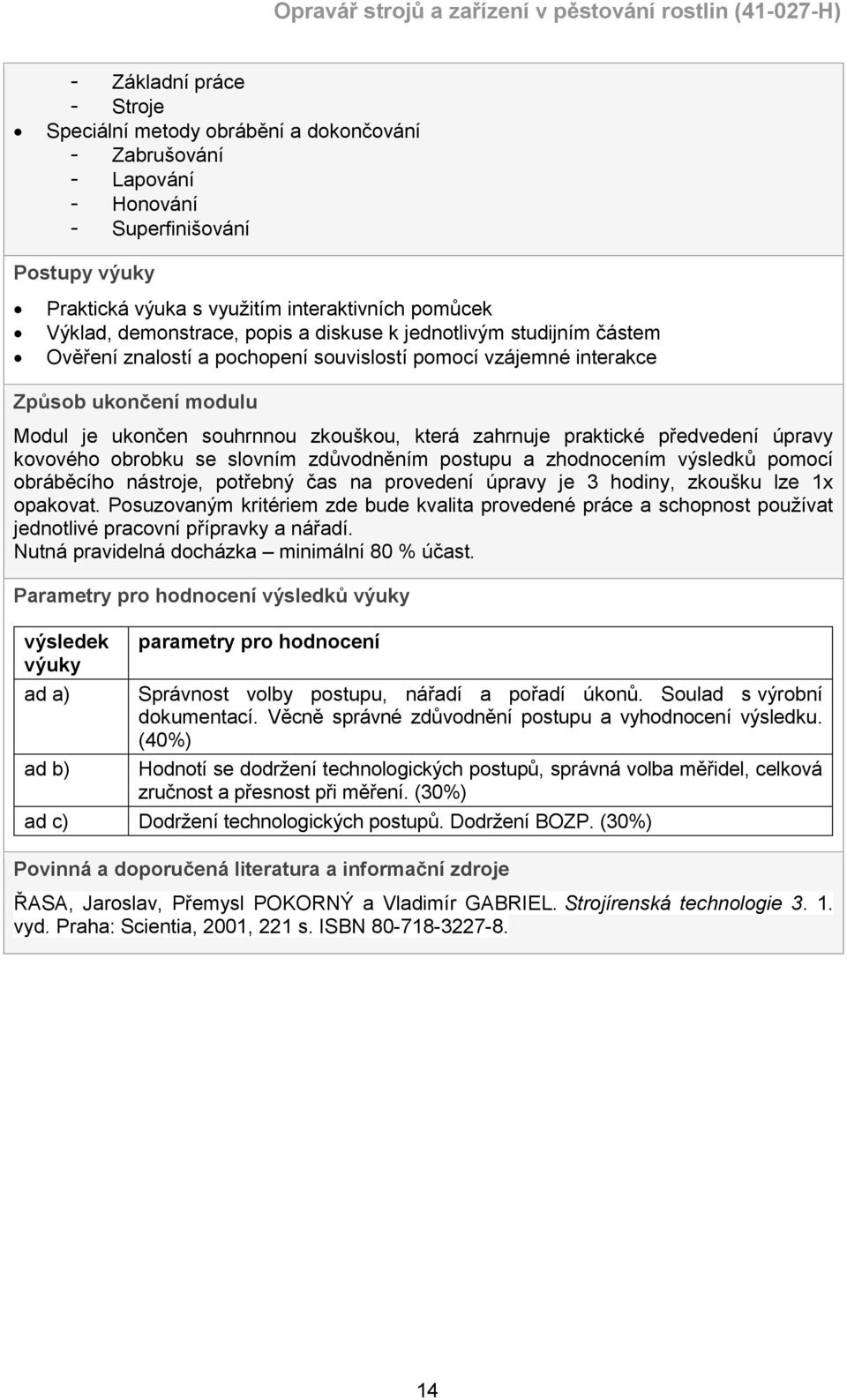 zahrnuje praktické předvedení úpravy kovového obrobku se slovním zdůvodněním postupu a zhodnocením výsledků pomocí obráběcího nástroje, potřebný čas na provedení úpravy je 3 hodiny, zkoušku lze 1x